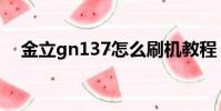 金立gn137怎么刷機教程(金立gn180)