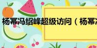 楊冪馮紹峰超級訪問(楊冪馮紹峰超級訪問)