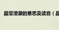 晶瑩澄澈的意思及讀音(晶瑩澄澈的意思)