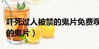 嚇死過人被禁的鬼片免費觀看(嚇死過人被禁的鬼片)