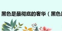 黑色是最徹底的奢華(黑色是最徹底的奢華)