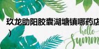 玖龍助陽膠囊湖塘鎮哪藥店賣(玖龍助陽膠囊)