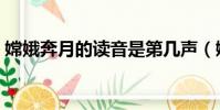 嫦娥奔月的讀音是第幾聲(嫦娥奔月的讀音)