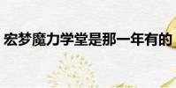 宏夢魔力學堂是那一年有的(宏夢魔力學堂)