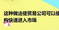 這種做法使貿易公司可以使用經紀人的基礎結構快速進入市場