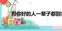 對你好的人一輩子都別忘(對你好)