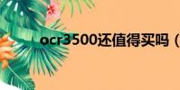 ocr3500還值得買嗎(ocr3500)