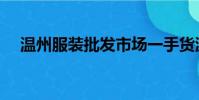 溫州服裝批發市場一手貨源(溫州服裝)