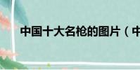 中國十大名槍的圖片(中國十大名槍)