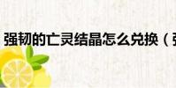 強韌的亡靈結晶怎么兌換(強韌的亡靈結晶)