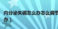 內分泌失調怎么辦怎么調節(內分泌失調怎么辦)