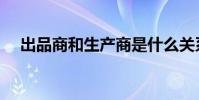出品商和生產商是什么關系(出品時間)