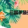 三國殺最強武將排名（三國殺 外掛）