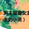 男主很寵女主的小說男主很強大（男主很寵女主的小說）