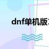 dnf單機版11.0（dnf單機版12 0存檔）