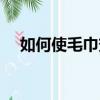 如何使毛巾變得更白（如何使毛巾變軟）