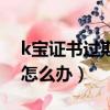 k寶證書過期了可以不要了嗎（k寶證書過期怎么辦）