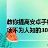 教你提高安卓手機運行速度的6種方法及安卓手機開發者選項不為人知的30個功能