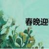 春晚迎春曲（春晚迎春春不晚）
