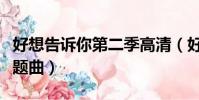 好想告訴你第二季高清(好想告訴你第二季主題曲)