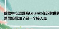 數據中心運營商Equinix在蘇黎世的ZH4工廠中為其全球貿易網絡增加了另一個接入點