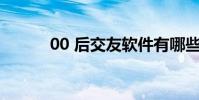 00 后交友軟件有哪些(00 00)
