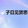 子曰見賢思齊焉譯文（子曰見賢思齊焉）