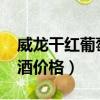 威龍干紅葡萄酒價格表2013（威龍干紅葡萄酒價格）