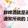 鮮啤酒就是通常所說的純啤酒嗎（鮮啤酒就是通常所說的）