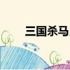 三國殺馬良怎么刷牌（三國殺馬騰）