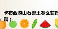 卡布西游山石獸王怎么獲得(卡布西游山崩地裂)