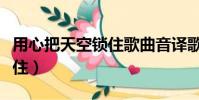 用心把天空鎖住歌曲音譯歌詞(用心把天空鎖住)