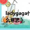 ladygaga什么時候火起來的（ladygaga什么意思）