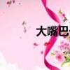 大嘴巴子視頻大全（大嘴巴子）