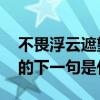 不畏浮云遮望眼,的下一句（不畏浮云遮望眼的下一句是什么）