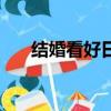結婚看好日子有什么講究（結婚看好）