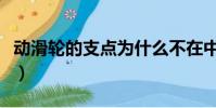 動滑輪的支點為什么不在中心(動滑輪的支點)