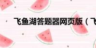 飛魚湖答題器網頁版(飛魚湖答題器)