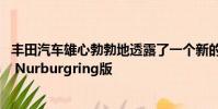 豐田汽車雄心勃勃地透露了一個新的特別版稱為花冠ESport Nurburgring版