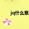 jq什么意思網絡用語（jq什么意思）