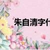 朱自清字什么哪里人（朱自清字什么）