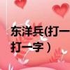 東洋兵(打一字) 請在60秒內作答哦!（東洋兵打一字）
