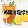 雞蛋清是綠色的能吃嗎（雞蛋清是綠色的）