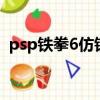 psp鐵拳6仿鐵拳7系統（psp鐵拳6金手指）