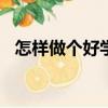 怎樣做個好學生500字（怎樣做個好學生）