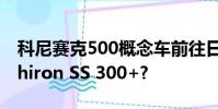 科尼賽克500概念車前往日內瓦取代布加迪Chiron SS 300+?