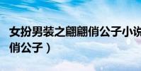 女扮男裝之翩翩俏公子小說(女扮男裝之翩翩俏公子)