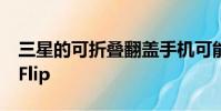 三星的可折疊翻蓋手機可能被稱為Galaxy Z Flip