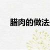 臘肉的做法最正宗的做法（臘肉的做法）