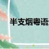 半支煙粵語無刪減百度云（半支煙粵語）
